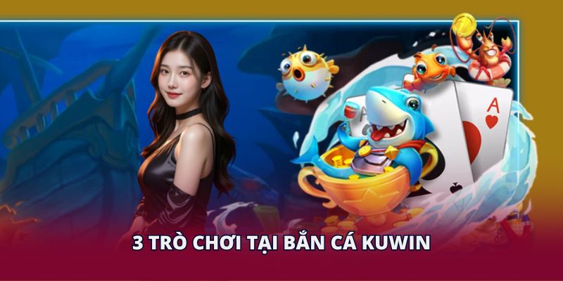 3 trò chơi tại bắn cá KUWIN