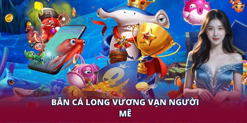 Bắn cá Long Vương vạn người mê