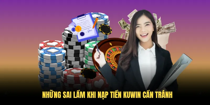 Những sai lầm khi nạp tiền KUWIN cần tránh
