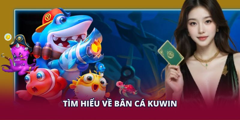 Tìm hiểu về bắn cá KUWIN